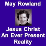 May Rowland — Jesus Christ, An Ever Present Reality